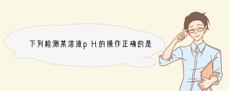 下列检测某溶液pH的操作正确的是 A.将pH试纸投入待测液,对照标准比色卡读数B.用